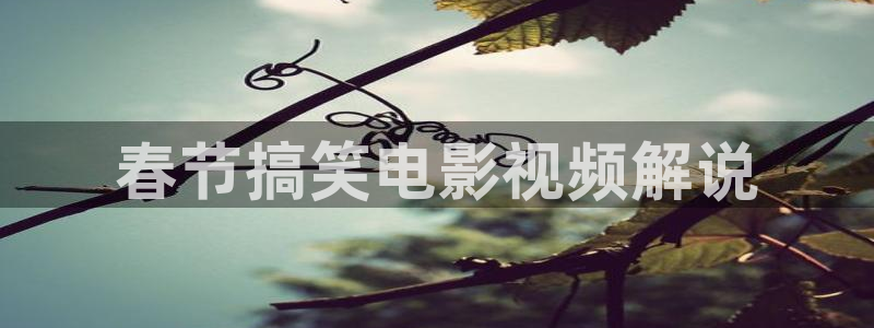星辰影院免费观看全部电视剧的更新：春节搞笑电影视频解说