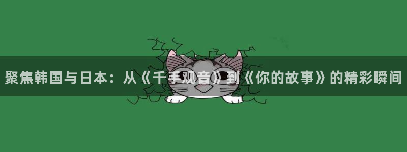 墨雨云间星辰影院免费观看：聚焦韩国与日本：从《千手观音》到《你的故事》的精彩瞬间