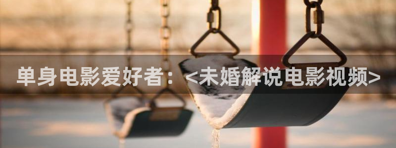 无耻之徒在线观看星辰影院：单身电影爱好者：<未婚解说电影视频>