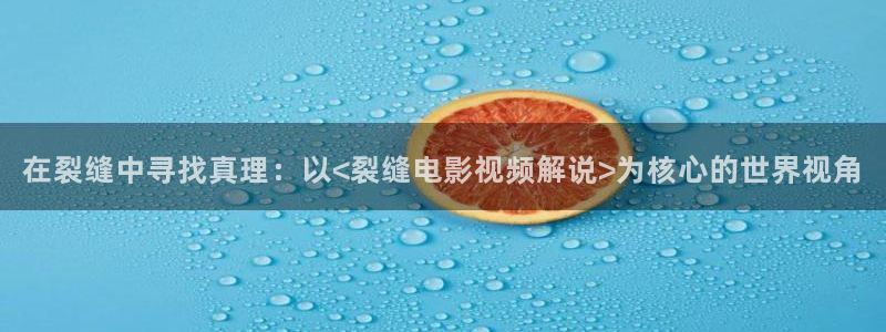 战狼2星辰影视：在裂缝中寻找真理：以<裂缝电影视频解说>为核心的世界视角