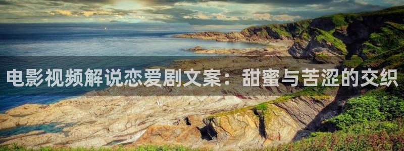 奔腾年代星辰影院：电影视频解说恋爱剧文案：甜蜜与苦涩的交织