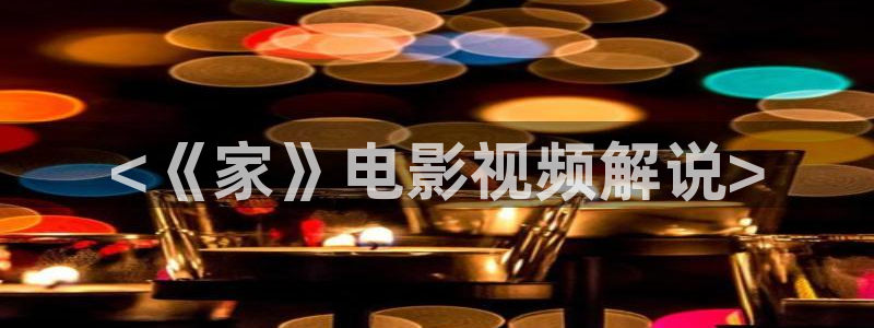 去有风的地方星辰影院：<《家》电影视频解说>