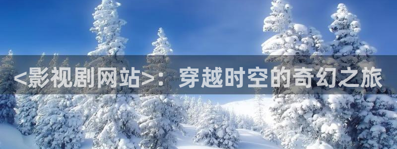 加勒比海盗星辰影院：<影视剧网站>：穿越时空的奇幻之旅