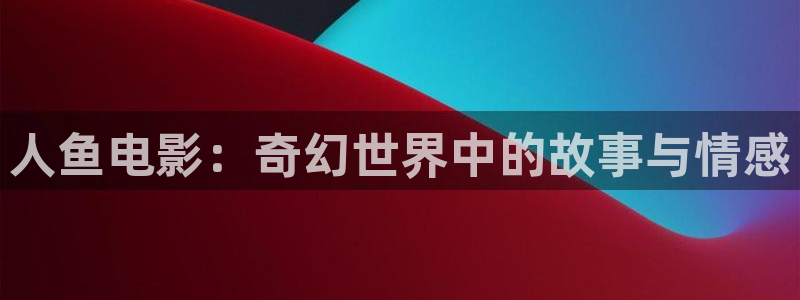 复仇者联盟1星辰影院：人鱼电影：奇幻世界中的故事与情感