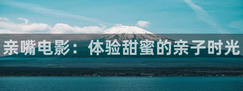 康熙王朝星辰影院：亲嘴电影：体验甜蜜的亲子时光