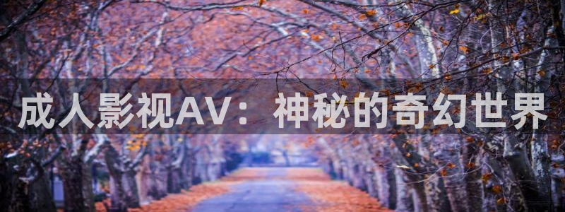 星辰影视在线观看全集免费：成人影视AV：神秘的奇幻世界