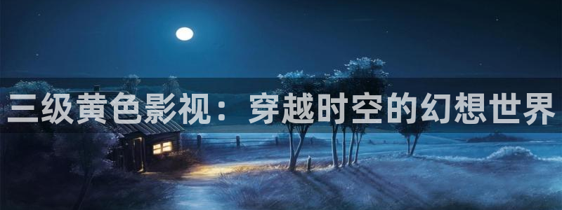 还珠格格第二部高清星辰影视：三级黄色影视：穿越时空的幻想世界