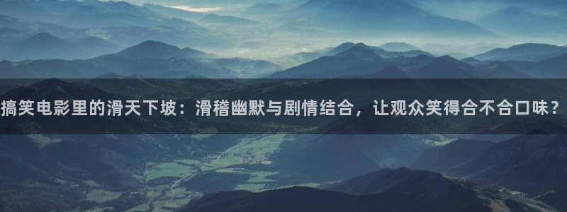 星辰影院在线观看全集免费播放：搞笑电影里的滑天下坡：滑稽幽默与剧情结合，让观众笑得合不合口味？