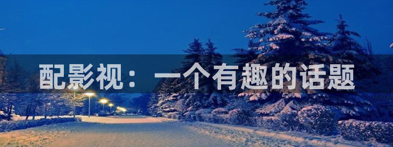 星辰影视网：配影视：一个有趣的话题